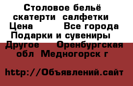 Столовое бельё, скатерти, салфетки › Цена ­ 100 - Все города Подарки и сувениры » Другое   . Оренбургская обл.,Медногорск г.